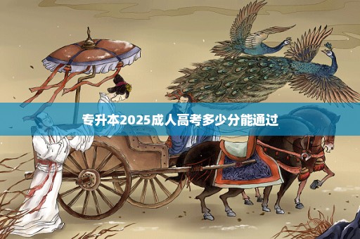 专升本2025成人高考多少分能通过