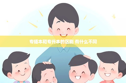 专插本和专升本的区别 有什么不同