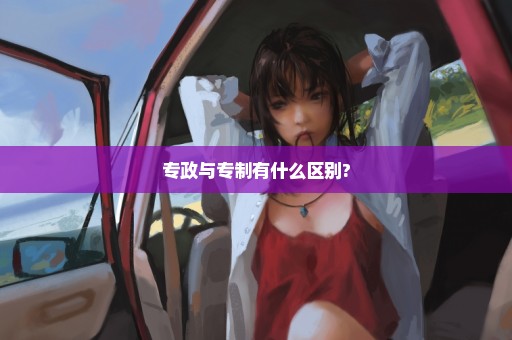 专政与专制有什么区别?