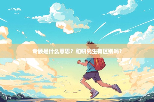 专硕是什么意思？和研究生有区别吗？