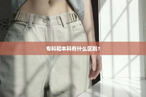 专科和本科有什么区别？