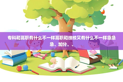 专科和高职有什么不一样高职和技校又有什么不一样急急急、加分、、