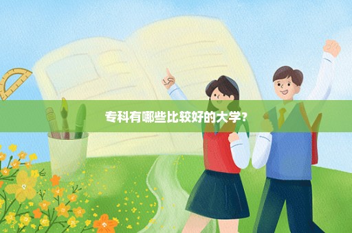 专科有哪些比较好的大学？