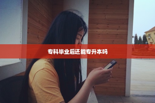 专科毕业后还能专升本吗