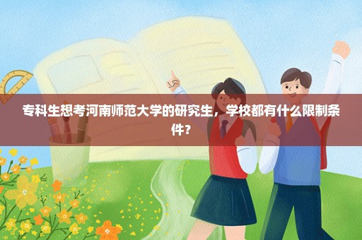 专科生想考河南师范大学的研究生，学校都有什么限制条件？