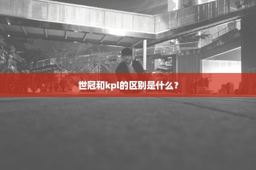 世冠和kpl的区别是什么？