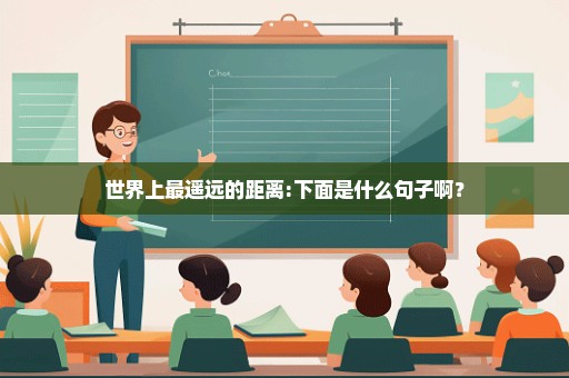 世界上最遥远的距离:下面是什么句子啊？