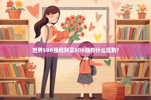 世界500强和财富500强有什么区别?