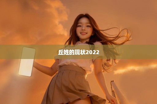 丘姓的现状2022