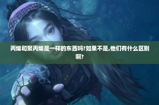 丙烯和聚丙烯是一样的东西吗?如果不是,他们有什么区别啊?