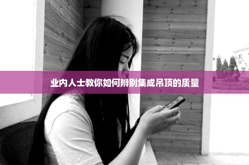 业内人士教你如何辨别集成吊顶的质量