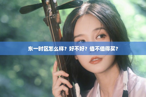 东一时区怎么样？好不好？值不值得买？