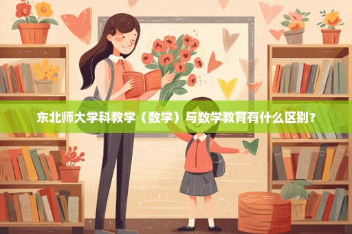 东北师大学科教学（数学）与数学教育有什么区别？