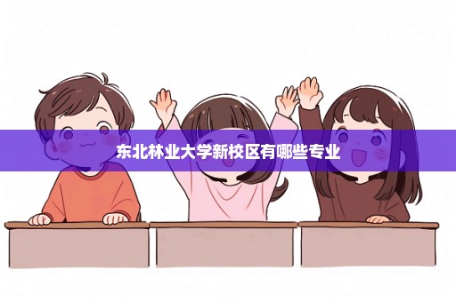 东北林业大学新校区有哪些专业