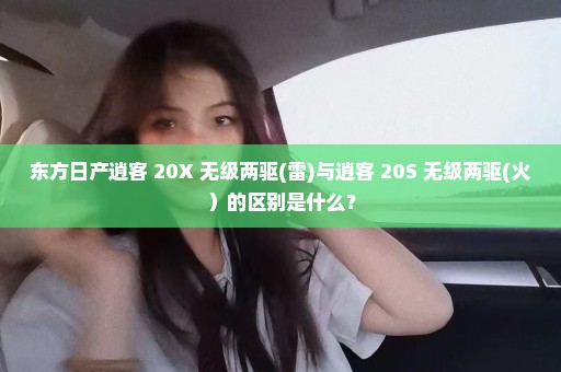 东方日产逍客 20X 无级两驱(雷)与逍客 20S 无级两驱(火）的区别是什么？