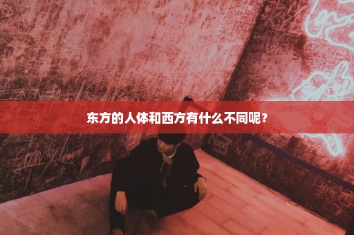 东方的人体和西方有什么不同呢？