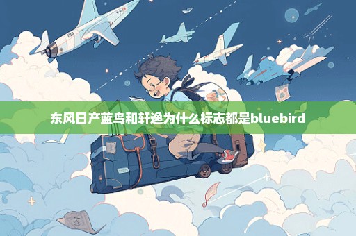 东风日产蓝鸟和轩逸为什么标志都是bluebird