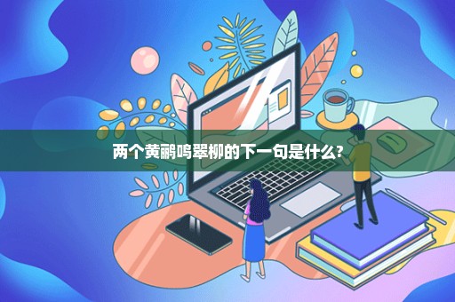 两个黄鹂鸣翠柳的下一句是什么?