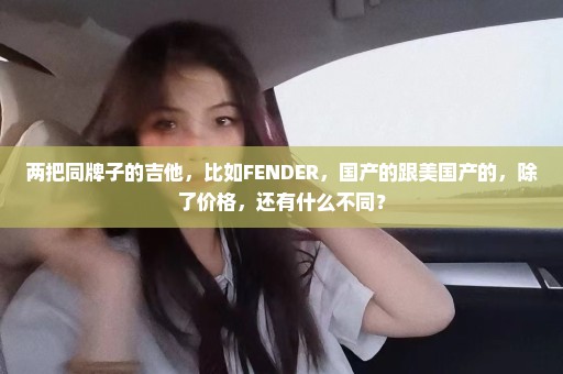 两把同牌子的吉他，比如FENDER，国产的跟美国产的，除了价格，还有什么不同？