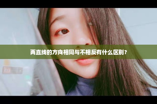 两直线的方向相同与不相反有什么区别？