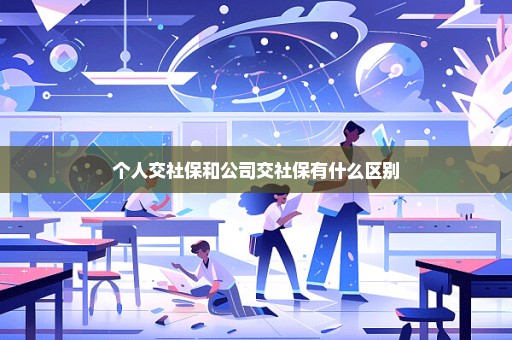 个人交社保和公司交社保有什么区别