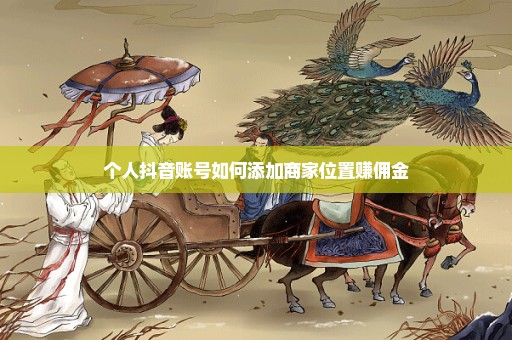 个人抖音账号如何添加商家位置赚佣金