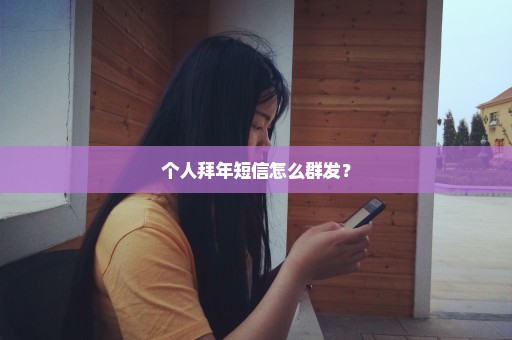 个人拜年短信怎么群发？