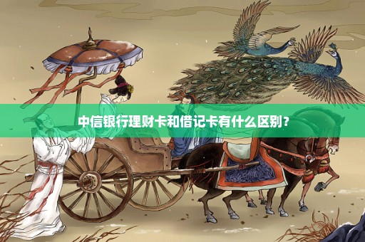 中信银行理财卡和借记卡有什么区别？