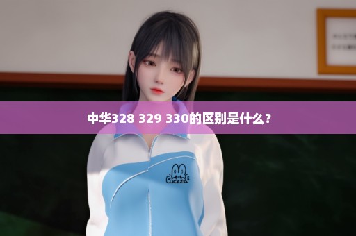 中华328 329 330的区别是什么？