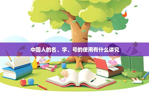 中国人的名、字、号的使用有什么讲究