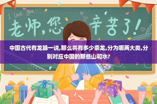 中国古代有龙脉一说,那么共有多少条龙,分为哪两大类,分别对应中国的那些山和水?