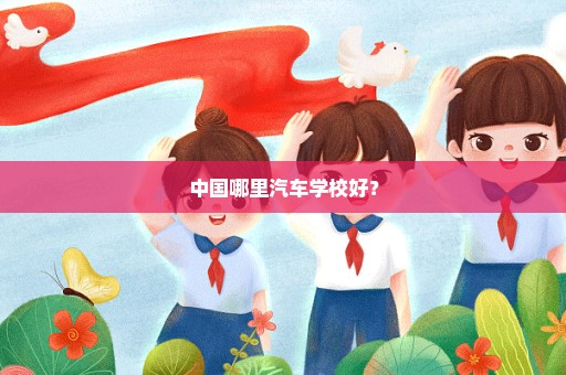 中国哪里汽车学校好？