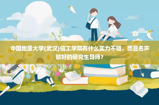 中国地质大学(武汉)信工学院有什么实力不错，而且名声较好的研究生导师？