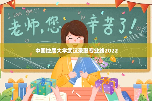 中国地质大学武汉录取专业线2022