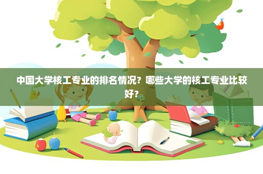 中国大学核工专业的排名情况？哪些大学的核工专业比较好？