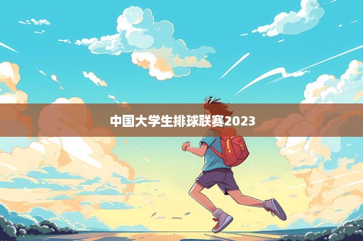 中国大学生排球联赛2023