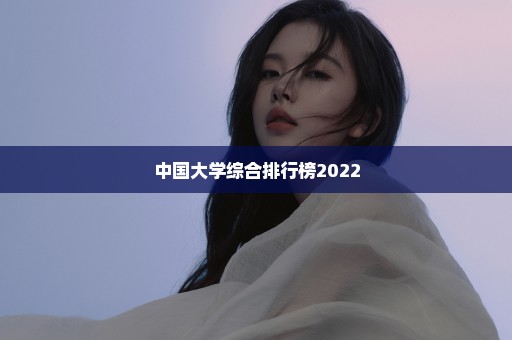 中国大学综合排行榜2022