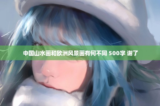 中国山水画和欧洲风景画有何不同 500字 谢了