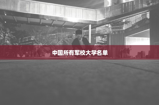 中国所有军校大学名单