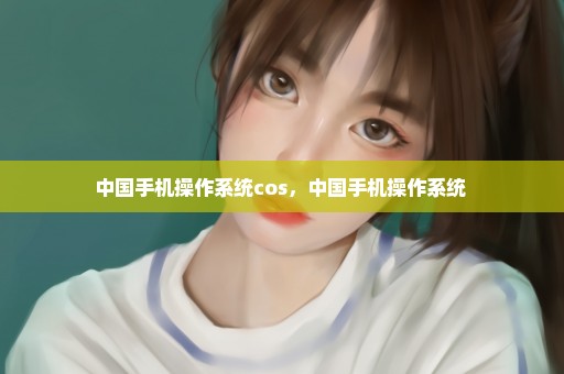 中国手机操作系统cos，中国手机操作系统 