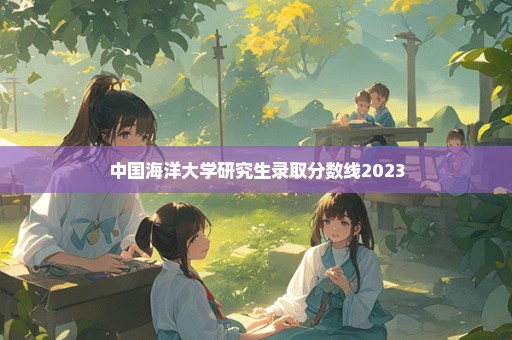 中国海洋大学研究生录取分数线2023