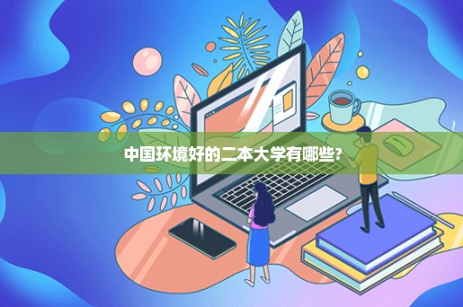 中国环境好的二本大学有哪些?