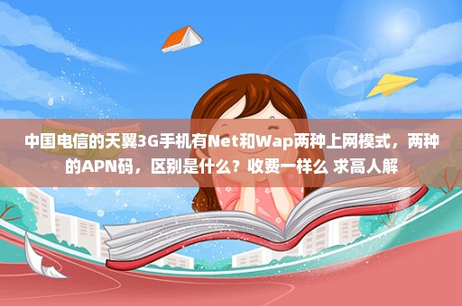 中国电信的天翼3G手机有Net和Wap两种上网模式，两种的APN码，区别是什么？收费一样么 求高人解