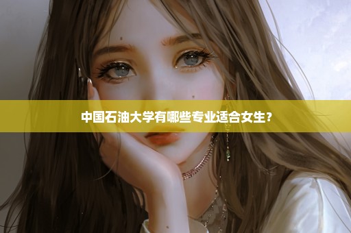 中国石油大学有哪些专业适合女生？