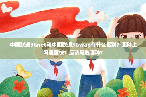 中国联通3Gnet和中国联通3Gwap有什么区别？哪种上网速度快？应该勾选哪种？