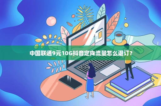 中国联通9元10G抖音定向流量怎么退订？