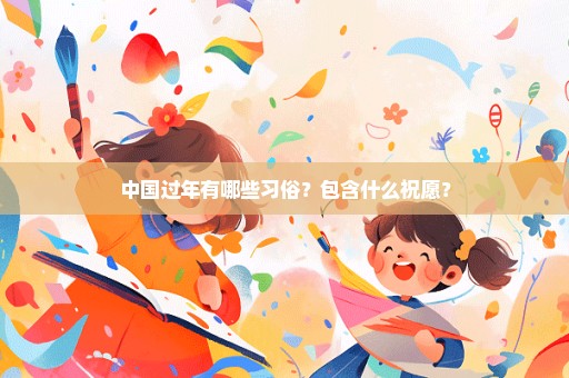 中国过年有哪些习俗？包含什么祝愿？