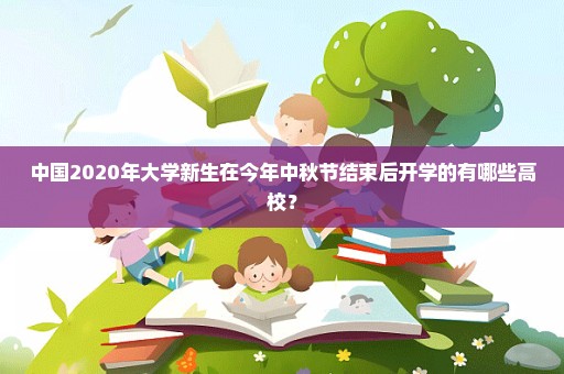 中国2020年大学新生在今年中秋节结束后开学的有哪些高校？