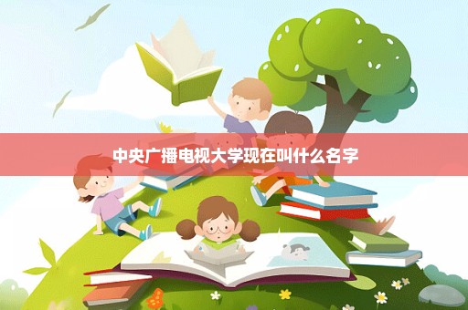 中央广播电视大学现在叫什么名字