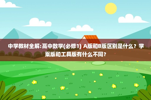 中学教材全解:高中数学(必修1) A版和B版区别是什么？学案版和工具版有什么不同？